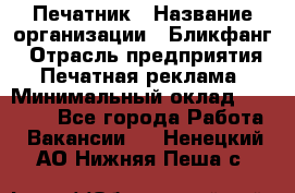 Печатник › Название организации ­ Бликфанг › Отрасль предприятия ­ Печатная реклама › Минимальный оклад ­ 45 000 - Все города Работа » Вакансии   . Ненецкий АО,Нижняя Пеша с.